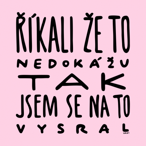 Design 1366 - ŘÍKALI ŽE TO NEDOKÁŽU TAK JSEM SE NA TO VYSRAL